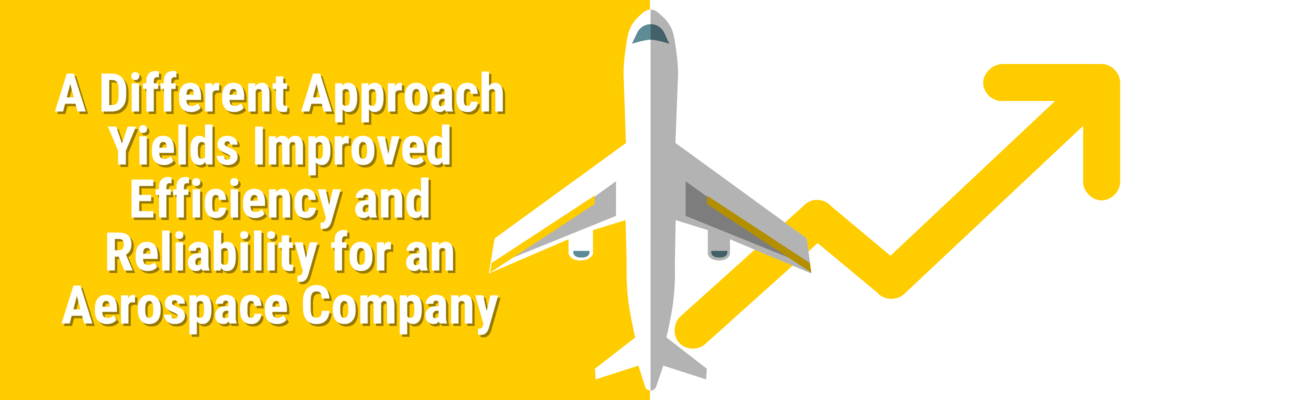 A Different Approach Yields Improved Efficiency and Reliability for an Aerospace Company